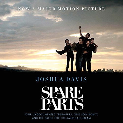 Spare Parts: Four Undocumented Teenagers, One Ugly Robot, and the Battle for the American Dream Spare Parts: Four Undocumented Teenagers, One Ugly Robot, and the Battle for the American Dream