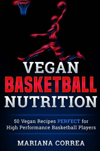 VEGAN BASKETBALL Nutrition: 50 Vegan Recipes PERFECT for High Performance Basketball Players