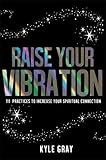 Image de Raise Your Vibration: 111 Practices to Increase Your Spiritual Connection