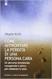Come Affrontare La Perdita Di Una Persona Cara Un Percorso Emozionale Consapevole E Attivo Per Elaborare Il Lutto Amazon It Krull Sibylle Libri