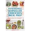 Fitnessziele schneller erreichen mit Meal Prep: Das Kochbuch für Kraftsportler