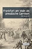 Frankfurt am Main als preußische Garnison: von 1866 bis 1914 by 
