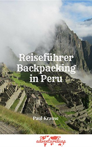 Reiseführer Backpacking In Peru Für Backpacker Abenteurer Und Individual Reisende - 