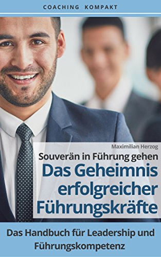 Coaching Kompakt: Souverän in Führung gehen - Das Geheimnis erfolgreicher Führungskräfte: Das Handbuch für Leadership und Führungskompetenz