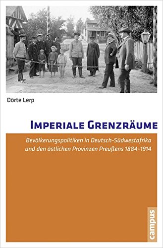 Download Imperiale Grenzräume: Bevölkerungspolitiken in Deutsch-Südwestafrika und den östlichen Provinzen Preußens 1884-1914