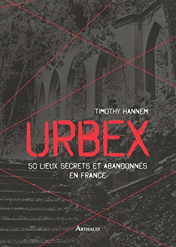 Urbex. 50 lieux secrets et abandonnés en France (LA TRAVERSEE DE) Urbex. 50 lieux secrets et abandonnés en France (LA TRAVERSEE DE)