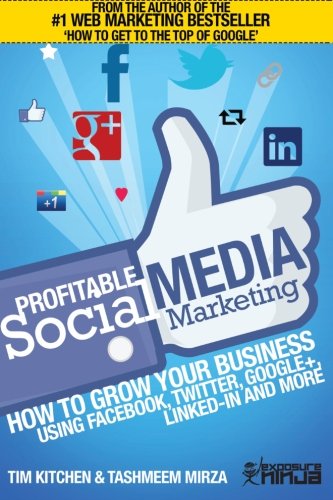 Profitable Social Media Marketing: How to Grow Your Business Using Facebook, Twitter, Google+, LinkedIn and More (Online Marketing Guides from Exposure Ninja, Band 2)