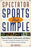 Spectator Sports Made Simple: How to Watch, Understand, and Enjoy Baseball, Football, Basketball, Golf, Tennis, Soccer, Bowling, and Ice Hockey by Dan Bartges (1999-07-04)