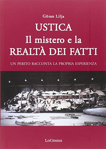 Ustica. Il mistero e la realtà dei fatti. Un perito racconta la propria esperienza Ustica. Il mistero e la realtà dei fatti. Un perito racconta la propria esperienza