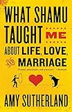 What Shamu Taught Me About Life, Love, and Marriage: Lessons for People from Animals and Their Trainers by Amy Sutherland
