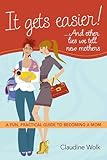 Image de It Gets Easier! . . . And Other Lies We Tell New Mothers: A Fun, Pract