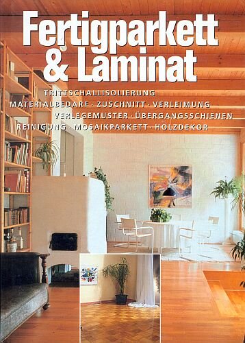 Preisvergleich Produktbild Fertigparkett & Laminat - Trittschallisolierung . Materialbedarf . Zuschnitt . Verleimung . Verlegemuster . Übergangsschienen . Reinigung . Mosaikparkett . Holzdekor [Illustrierte Ausgabe] (Hobby + Werken)