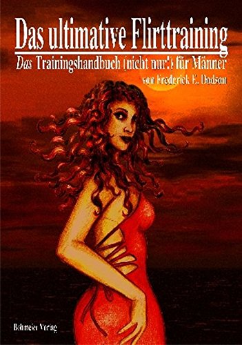 Das ultimative Flirttraining - Ein Kurs im Flirten. Ein Trainingshandbuch (nicht nur!) für Männer