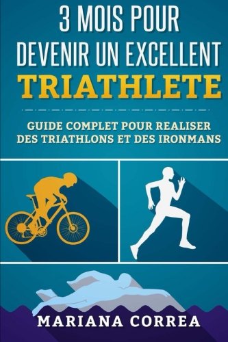 Download 3 MOIS POUR DEVENIR Un EXCELLENT TRIATHLETE: GUIDE COMPLET POUR REALISER DES TRIATHLONS Et DES IRONMANS Download 3 MOIS POUR DEVENIR Un EXCELLENT TRIATHLETE: GUIDE COMPLET POUR REALISER DES TRIATHLONS Et DES IRONMANS
