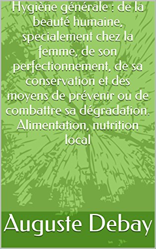 Download Hygiène générale : de la beauté humaine, specialement chez la femme, de son perfectionnement, de sa conservation et des moyens de prévenir ou de combattre ... dégradation. Alimentation, nutrition local Download Hygiène générale : de la beauté humaine, specialement chez la femme, de son perfectionnement, de sa conservation et des moyens de prévenir ou de combattre ... dégradation. Alimentation, nutrition local