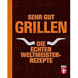 Sehr gut grillen - Die echten Weltmeister-Rezepte: Grillmethoden, Ausrüstung und Vorbereitung - Fleisch, Fisch, Gemüse, Desse