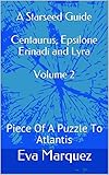 A Starseed Guide Centaurus, Epsilone Erinadi and Lyra Volume 2: Piece Of A Puzzle To Atlantis (English Edition) by 