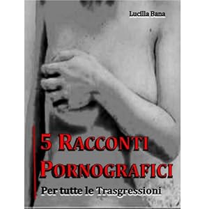 5 Racconti Pornografici. Per tutte le Trasgressioni.