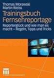 Trainingsbuch Fernsehreportage: Reportergl????ck und wie man es macht - Regeln, Tipps und Tricks. Mit Sonderteil Kriegs- und Krisenreportage (German Edition) by Thomas Morawski (2012-01-05) by 