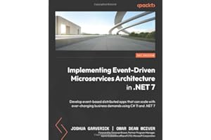 Implementing Event-driven Microservices Architecture in .NET 7: Develop event-based distributed apps that can scale with ever-changing business demands using C# 11 and .NET 7