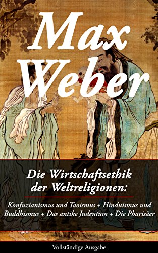 Die Wirtschaftsethik der Weltreligionen: Konfuzianismus und Taoismus + Hinduismus und Buddhismus + Das antike Judentum + Die Pharisäer (Vollständige Ausgabe)