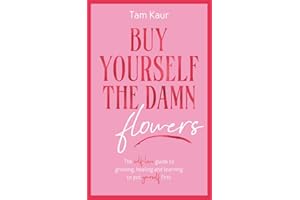 Buy Yourself the Damn Flowers: The self-love guide to growing, healing and learning to put yourself first