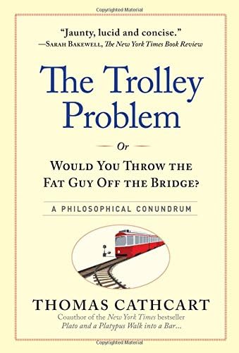 Trolley Problem, Or Would You Throw the Fat Man off the Bridge?, The: A Philosophical Conundrum