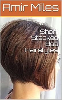 Short Stacked Bob Hairstyles Ebook Amir Miles Amazon Co Uk