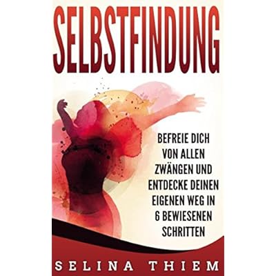 Selbstfindung: Befreie Dich von allen Zwängen und entdecke Deinen eigenen Weg in 6 bewiesenen Schritten