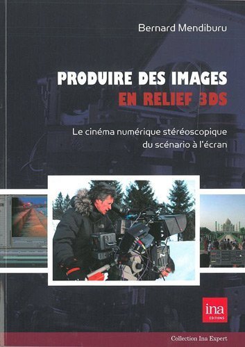 Produire des images en relief 3DS : Le cinéma numérique stéréoscopique du scénario à l'écran de Bernard Mendiburu (25 avril 2012) Broché
