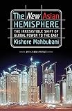 The New Asian Hemisphere: The Irresistible Shift of Global Power to the East by Kishore Mahbubani