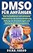 Produktbild DMSO für Anfänger: Das hocheffektive und wirksame Heilmittel für die Schmerzlinderung, Heilung von Entzündungen und Stärkung des Immunsystems - DMSO Handbuch für die Praxis.