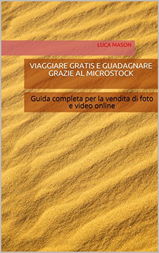 VIAGGIARE GRATIS E GUADAGNARE GRAZIE AL MICROSTOCK: Guida completa per la vendita di foto e video online libro