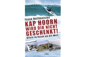 Kap Hoorn wird dir nicht geschenkt!: Allein im Kajak um die Welt