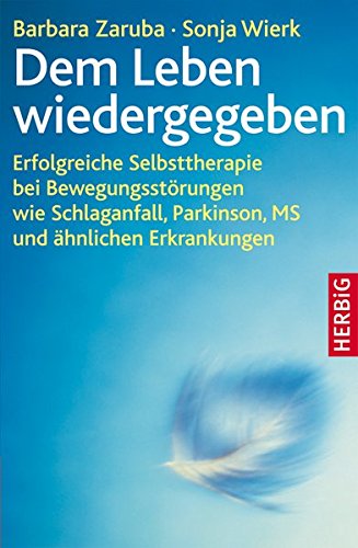 Dem Leben wiedergegeben: Erfolgreiche Selbsttherapie bei Bewegungsstörungen wie Schlaganfall, Parkinson, MS und ähnlichen Erkrankungen