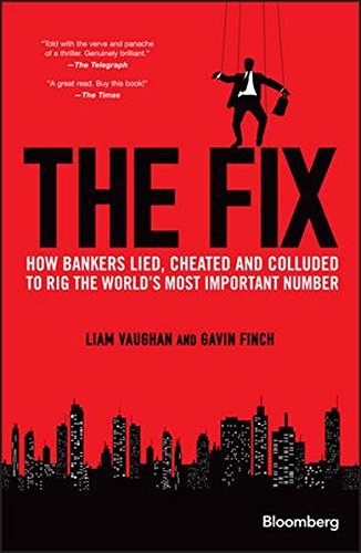 The Fix: How Bankers Lied, Cheated and Colluded to Rig the World's Most Important Number The Fix: How Bankers Lied, Cheated and Colluded to Rig the World's Most Important Number
