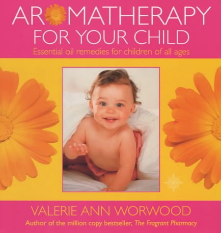 Aromatherapy for Your Child: Essential Oil Remedies for Children of All Ages