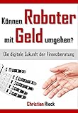Können Roboter mit Geld umgehen? Die digitale Zukunft der Finanzberatung by Rieck Christian
