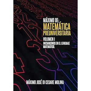 MAXIMO DE: MATEMATICA PREUNIVERSITARIA. VOLUMEN I: Iniciándonos en el lenguaje matemático, Preparación para la Universidad (MAXIMO DE MATEMATICA n