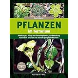 Pflanzen im Terrarium: Anleitung zur Pflege von Terrarienpflanzen, zur Gestaltung naturnaher Terrarien und Auswahl geeigneter