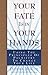 Your Fate Is in Your Hands: Using the Principles of Palmistry to Change Your Life by 