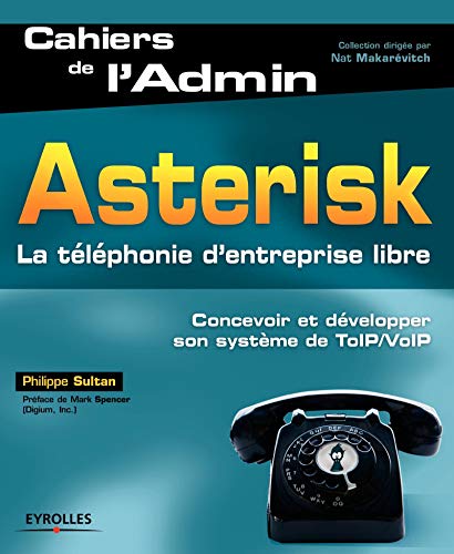 Asterisk: La téléphonie d'entreprise libre. Concevoir et développer son système de ToIP/VoIP. Asterisk: La téléphonie d'entreprise libre. Concevoir et développer son système de ToIP/VoIP.