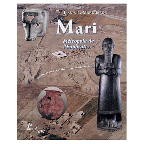 Mari : Métropole de l'Euphrate, au IIIe et au début du IIe millénaire av JC Mari : Métropole de l'Euphrate, au IIIe et au début du IIe millénaire av JC