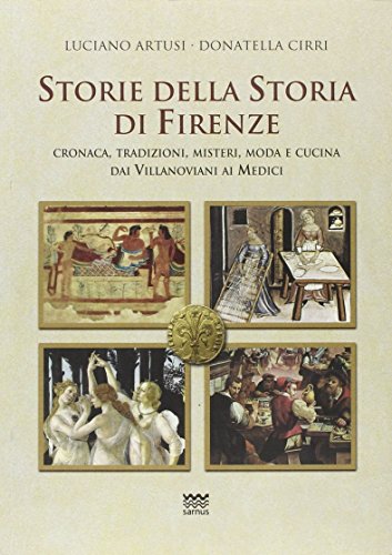Storie della storia di Firenze. Cronaca, tradizioni, misteri, moda e cucina dai villanoviani ai Medici Storie della storia di Firenze. Cronaca, tradizioni, misteri, moda e cucina dai villanoviani ai Medici