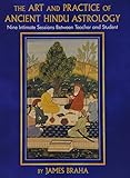 The Art and Practice of Ancient Hindu Astrology: Nine Intimate Sessions Between Teacher and Student by