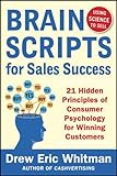 BrainScripts for Sales Success: 21 Hidden Principles of Consumer Psychology for Winning New Customers by 