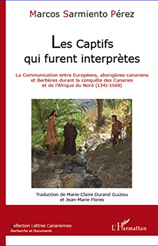 Download Les captifs qui furent interprètes: La communication entre Européens, aborigènes canariens et Berbères durant la conquête des Canaries et de l'Afrique du Nord (1341-1569)