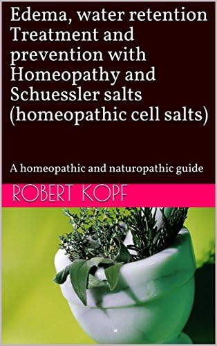 Edema, water retention Treatment and prevention with Homeopathy and Schuessler salts (homeopathic cell salts): A homeopathic and naturopathic guide