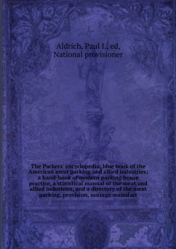 The Packers' encyclopedia; blue book of the American meat packing and allied industries; a hand-book of modern packing house practice, a statistical manual of the meat and allied industries, and a directory of the meat packing, provision, sausage manufact