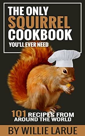The Only Squirrel Cookbook You Ll Ever Need 101 Recipes From Around The World Ebook Larue Willie Amazon Co Uk Kindle Store